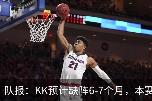 队报:KK预计缺阵6-7个月,本赛季复出希望渺茫
