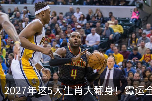 2027年这5大生肖大翻身！霉运全消，事业起飞，正财偏财全面爆发